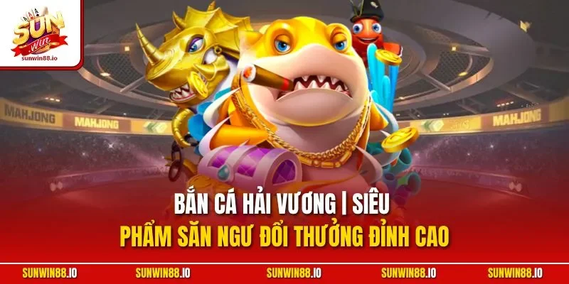 Bắn Cá Hải Vương | Siêu Phẩm Săn Ngư Đổi Thưởng Đỉnh Cao 3 Sunwin Bắn Cá Hải Vương | Siêu Phẩm Săn Ngư Đổi Thưởng Đỉnh Cao