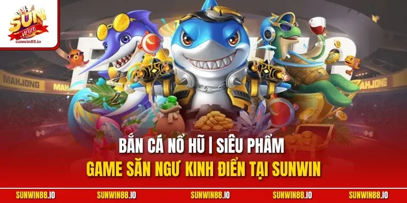 Bắn Cá Nổ Hũ | Siêu Phẩm Game Săn Ngư Kinh Điển Tại Sunwin 1 Sunwin Bắn Cá Nổ Hũ | Siêu Phẩm Game Săn Ngư Kinh Điển Tại Sunwin