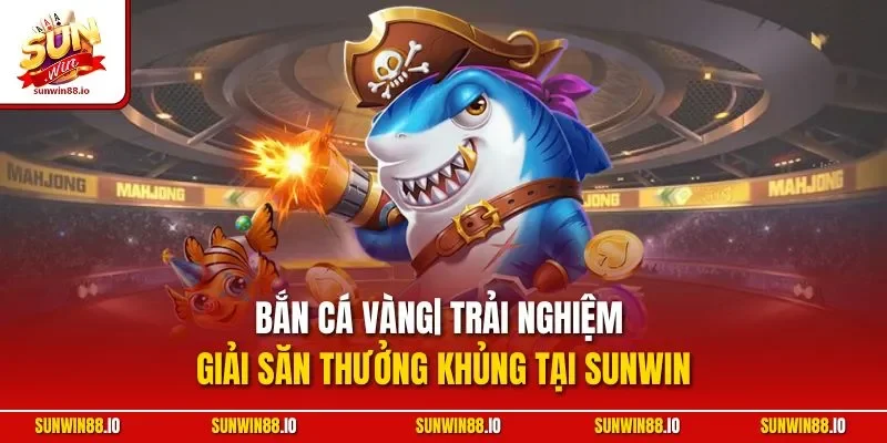 Bắn Cá Vàng | Trải Nghiệm Giải Săn Thưởng Khủng Tại Sunwin 2 Sunwin Bắn Cá Vàng| Trải Nghiệm Giải Săn Thưởng Khủng Tại Sunwin