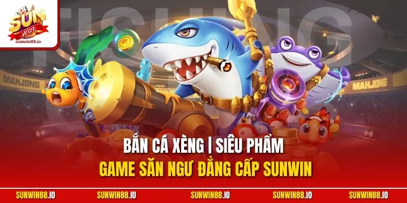 Bắn Cá Xèng | Siêu Phẩm Game Săn Ngư Đẳng Cấp Sunwin 4 Sunwin Bắn Cá Xèng | Siêu Phẩm Game Săn Ngư Đẳng Cấp Sunwin