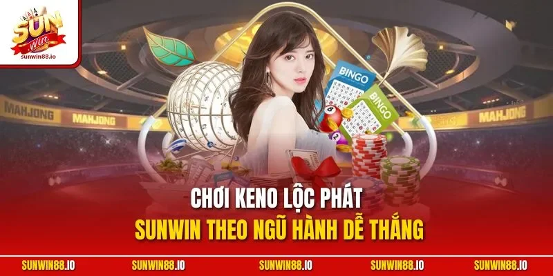Keno Lộc Phát Sunwin | Hình Thức Giải Live Đẳng Cấp 11 Sunwin Chơi Keno lộc phát Sunwin theo ngũ hành dễ thắng