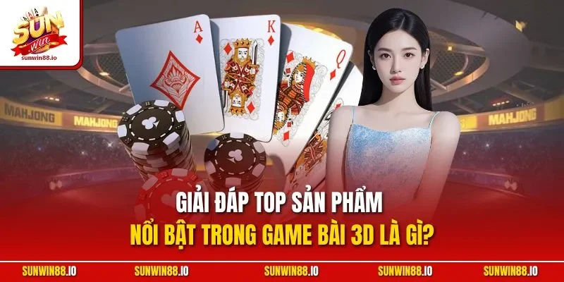 Game Bài 3D Là Gì? Khám Phá Siêu Phẩm Cá Cược Tại Sunwin 4 Sunwin Giải đáp top sản phẩm nổi bật trong game bài 3D là gì?