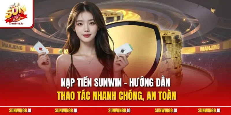 Nạp Tiền SUNWIN - Hướng Dẫn Thao Tác Nhanh Chóng, An Toàn 5 Sunwin Nạp Tiền SUNWIN - Hướng Dẫn Thao Tác Nhanh Chóng, An Toàn